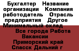 Бухгалтер › Название организации ­ Компания-работодатель › Отрасль предприятия ­ Другое › Минимальный оклад ­ 17 000 - Все города Работа » Вакансии   . Приморский край,Спасск-Дальний г.